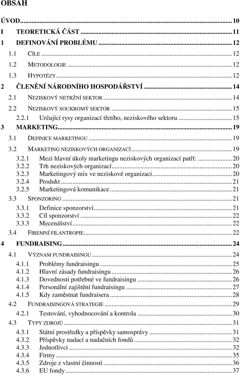 ..20 3.2.2 Trh neziskových organizací...20 3.2.3 Marketingový mix ve neziskové organizaci...20 3.2.4 Produkt...21 3.2.5 Marketingová komunikace...21 3.3 SPONZORING...21 3.3.1 Definice sponzorství.