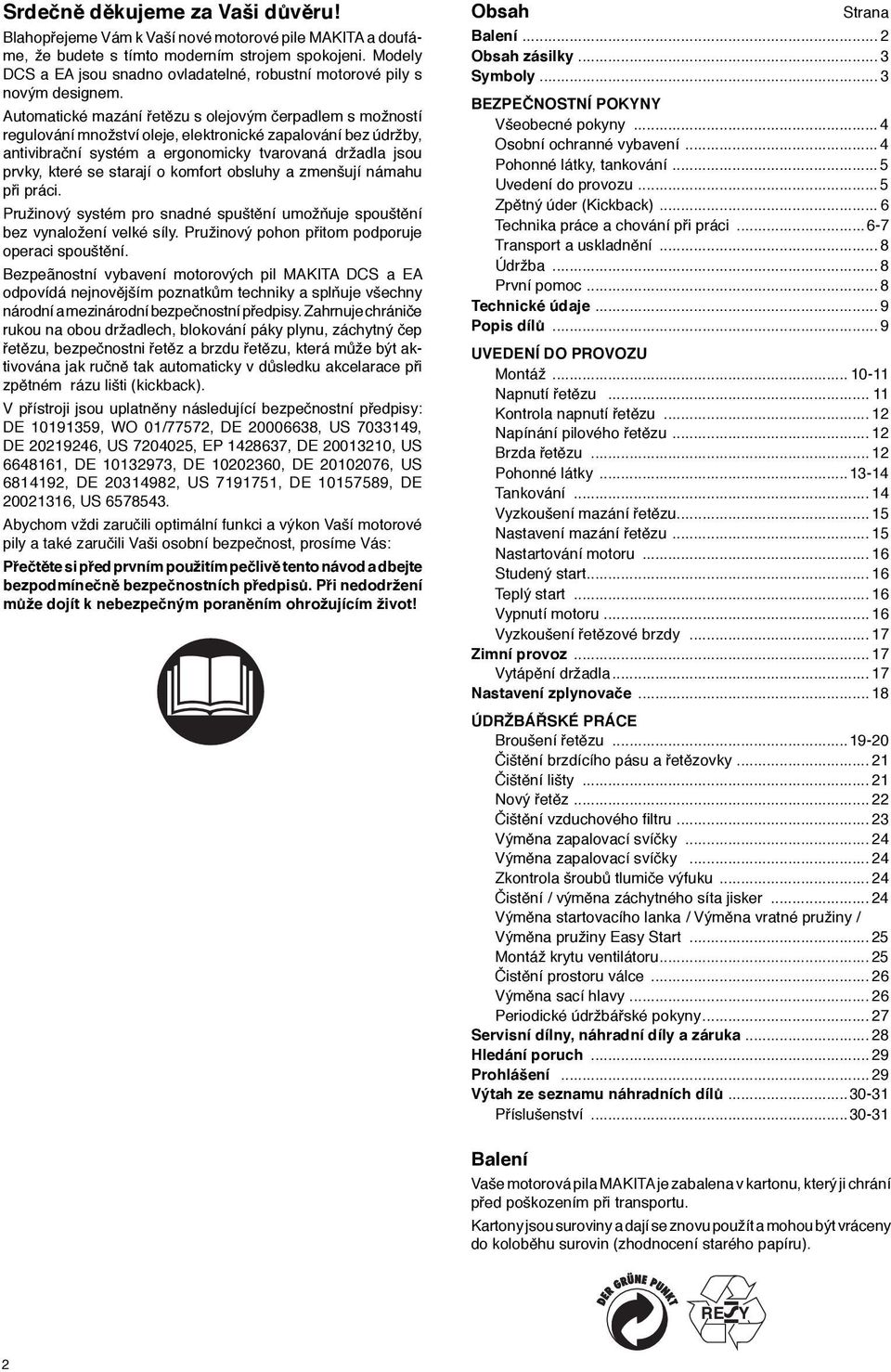 Automatické mazání řetězu s olejovým čerpadlem s možností regulování množství oleje, elektronické zapalování bez údržby, antivibrační systém a ergonomicky tvarovaná držadla jsou prvky, které se