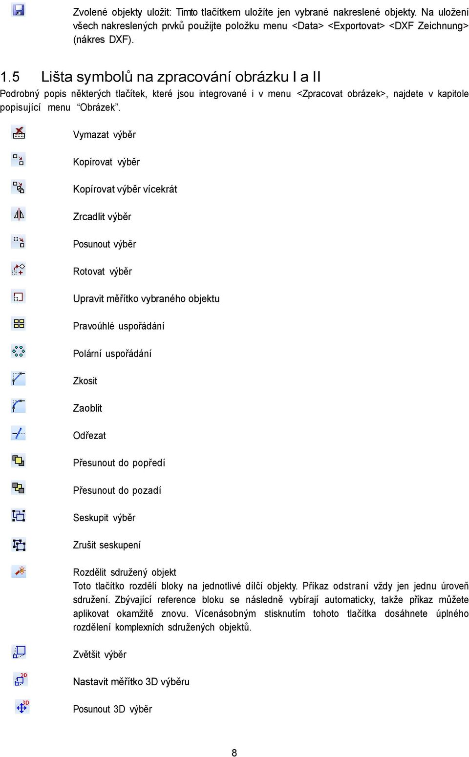 Vymazat výběr Kopírovat výběr Kopírovat výběr vícekrát Zrcadlit výběr Posunout výběr Rotovat výběr Upravit měřítko vybraného objektu Pravoúhlé uspořádání Polární uspořádání Zkosit Zaoblit Odřezat