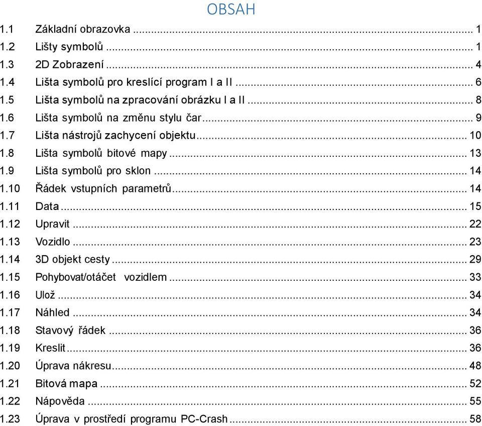 9 Lišta symbolů pro sklon... 14 1.10 Řádek vstupních parametrů... 14 1.11 Data... 15 1.12 Upravit... 22 1.13 Vozidlo... 23 1.14 3D objekt cesty... 29 1.