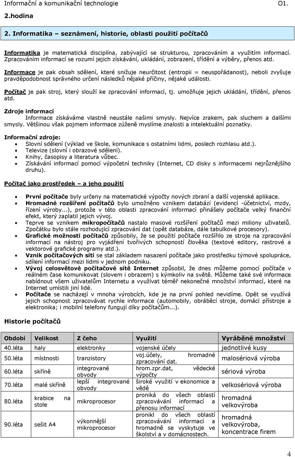 Informace je pak obsah sdělení, které snižuje neurčitost (entropii = neuspořádanost), neboli zvyšuje pravděpodobnost správného určení následků nějaké příčiny, nějaké události.