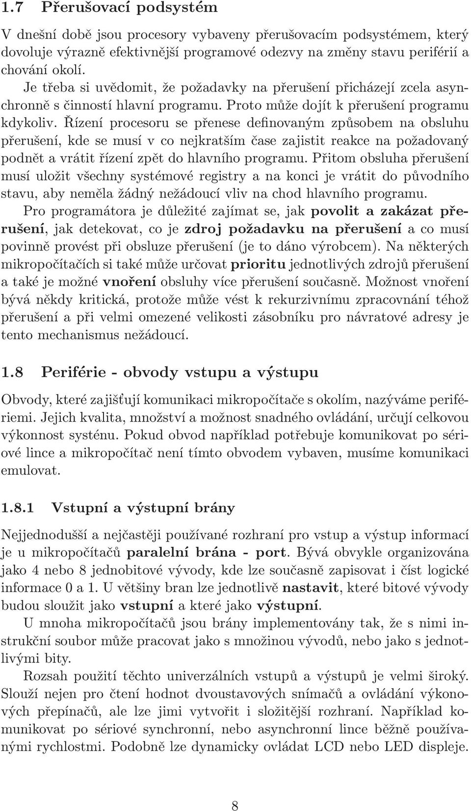 Řízení procesoru se přenese definovaným způsobem na obsluhu přerušení, kde se musí v co nejkratším čase zajistit reakce na požadovaný podnět a vrátit řízení zpět do hlavního programu.