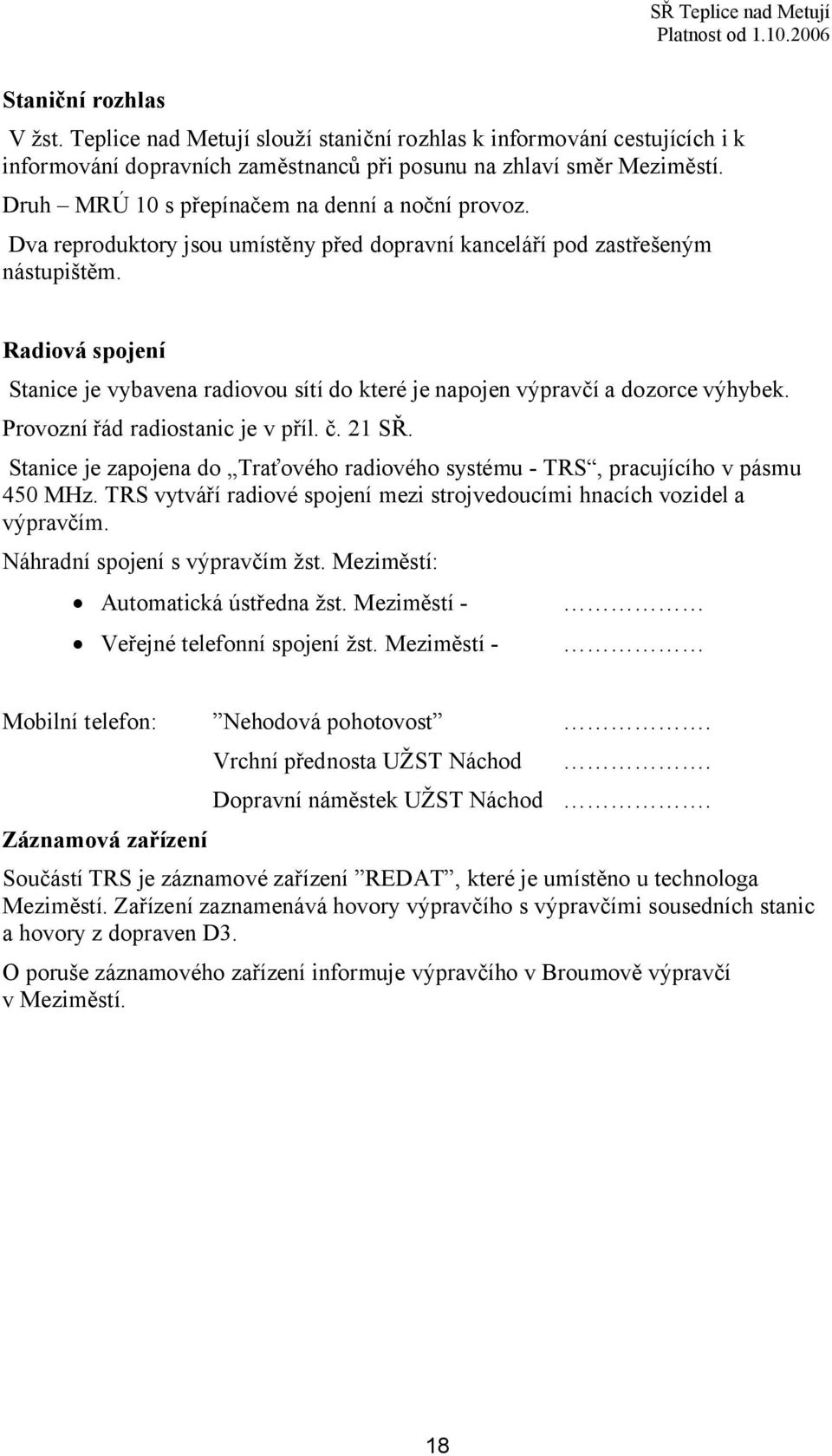 Radiová spojení Stanice je vybavena radiovou sítí do které je napojen výpravčí a dozorce. Provozní řád radiostanic je v příl. č. 21 SŘ.