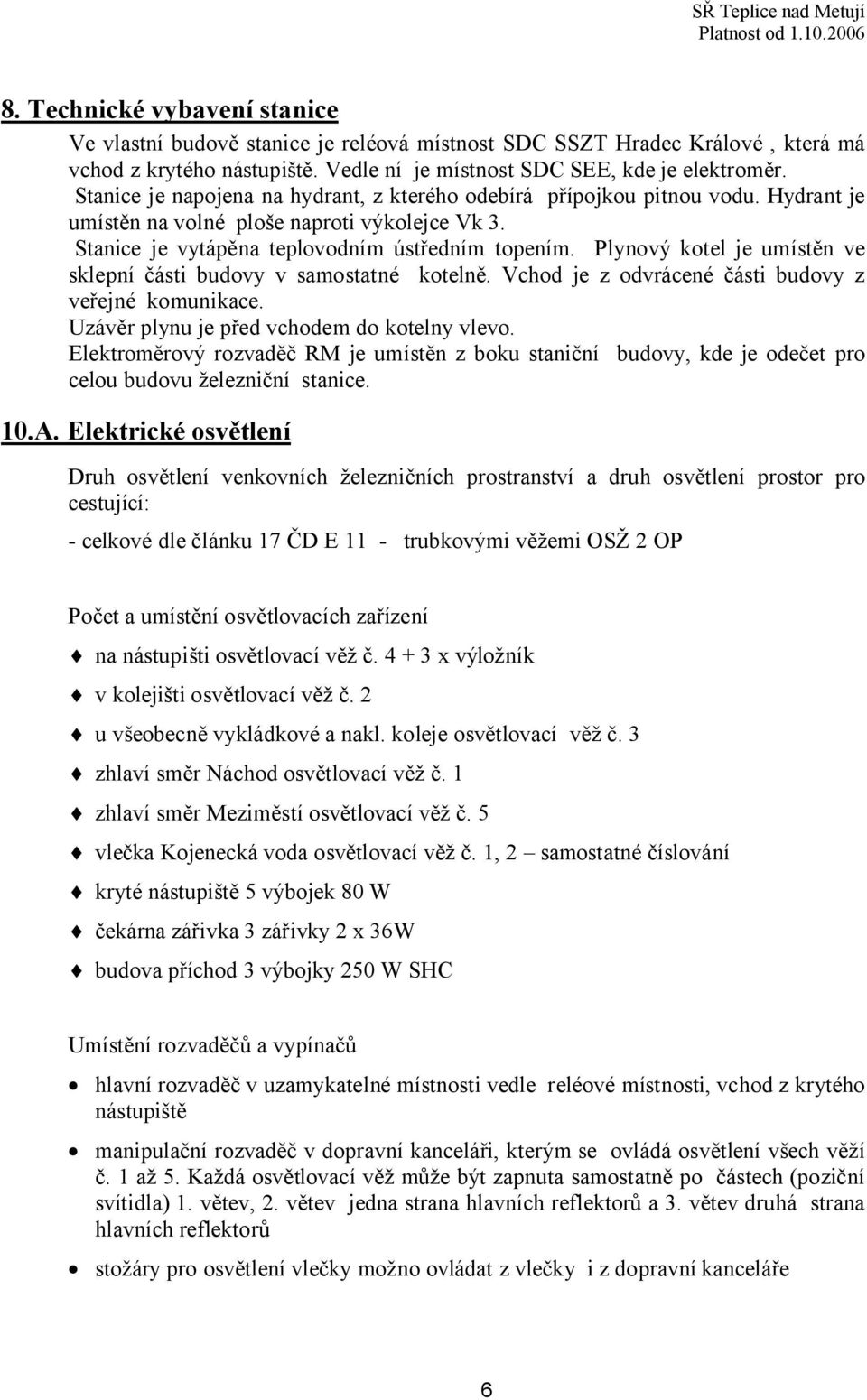 Plynový kotel je umístěn ve sklepní části budovy v samostatné kotelně. Vchod je z odvrácené části budovy z veřejné komunikace. Uzávěr plynu je před vchodem do kotelny vlevo.