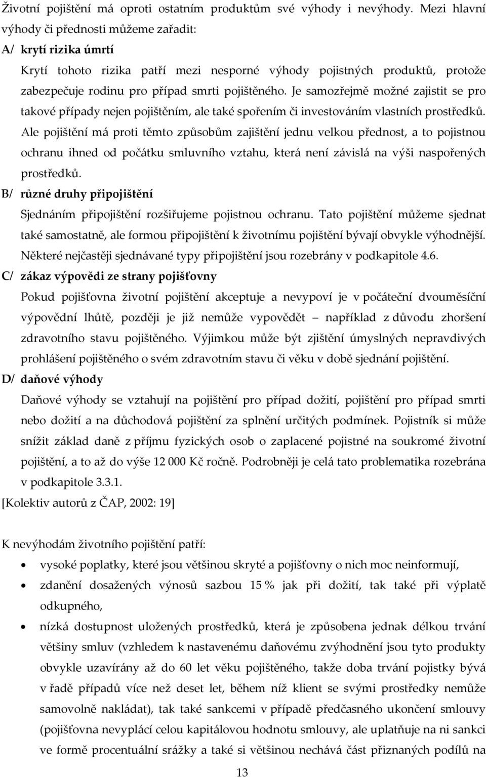 Je samozřejmě možné zajistit se pro takové případy nejen pojištěním, ale také spořením či investováním vlastních prostředků.