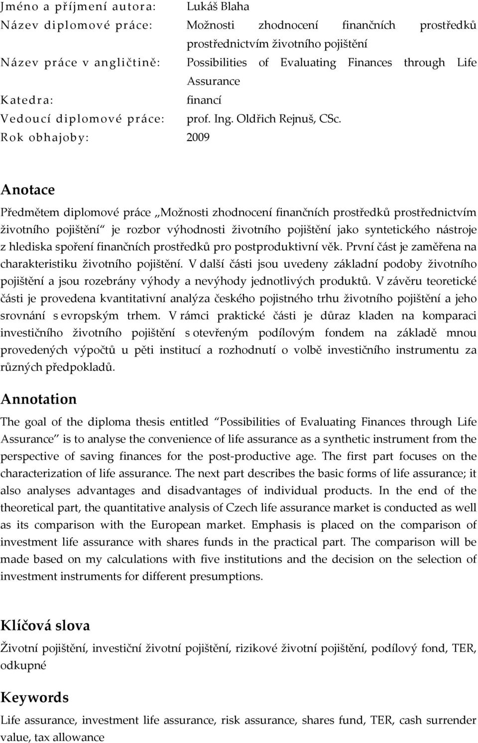 Rok obhajoby: 2009 Anotace Předmětem diplomové práce Možnosti zhodnocení finančních prostředků prostřednictvím životního pojištění je rozbor výhodnosti životního pojištění jako syntetického nástroje