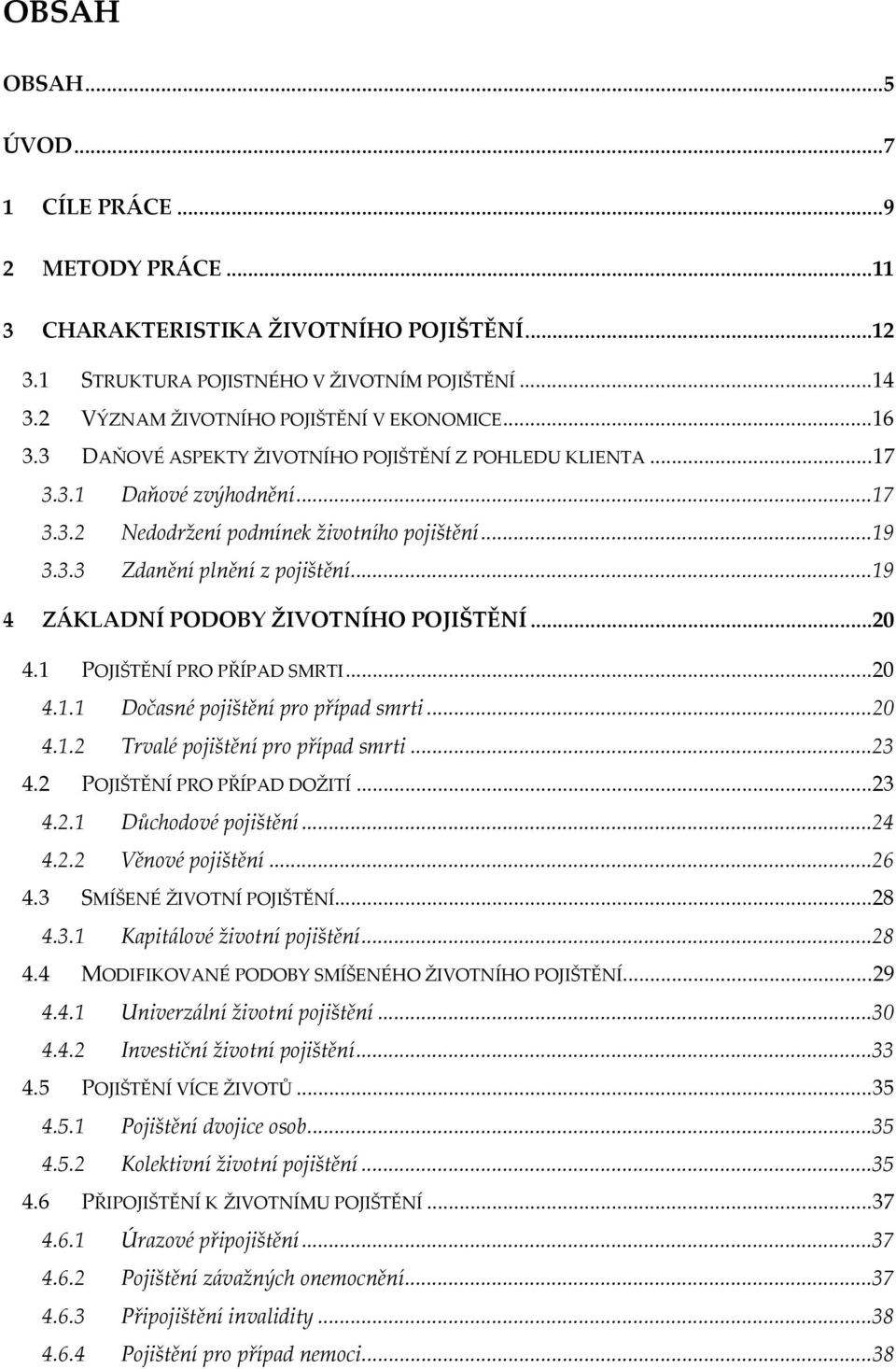 ..19 4 ZÁKLADNÍ PODOBY ŽIVOTNÍHO POJIŠTĚNÍ...20 4.1 POJIŠTĚNÍ PRO PŘÍPAD SMRTI...20 4.1.1 Dočasné pojištění pro případ smrti...20 4.1.2 Trvalé pojištění pro případ smrti...23 4.