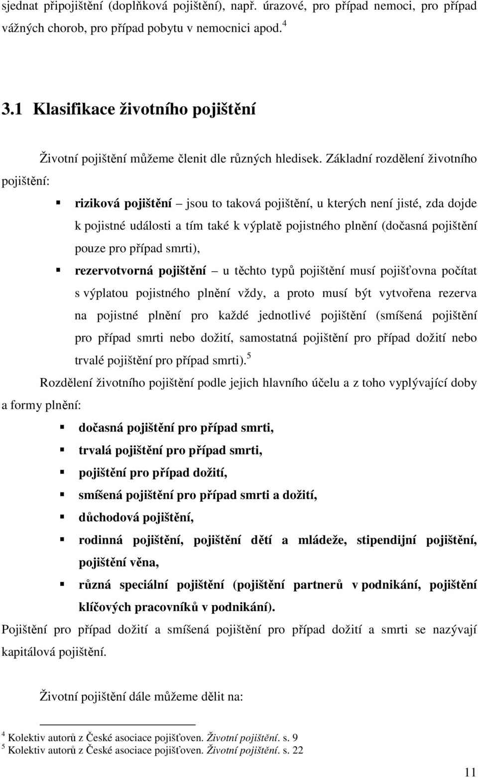 Základní rozdělení životního pojištění: riziková pojištění jsou to taková pojištění, u kterých není jisté, zda dojde k pojistné události a tím také k výplatě pojistného plnění (dočasná pojištění