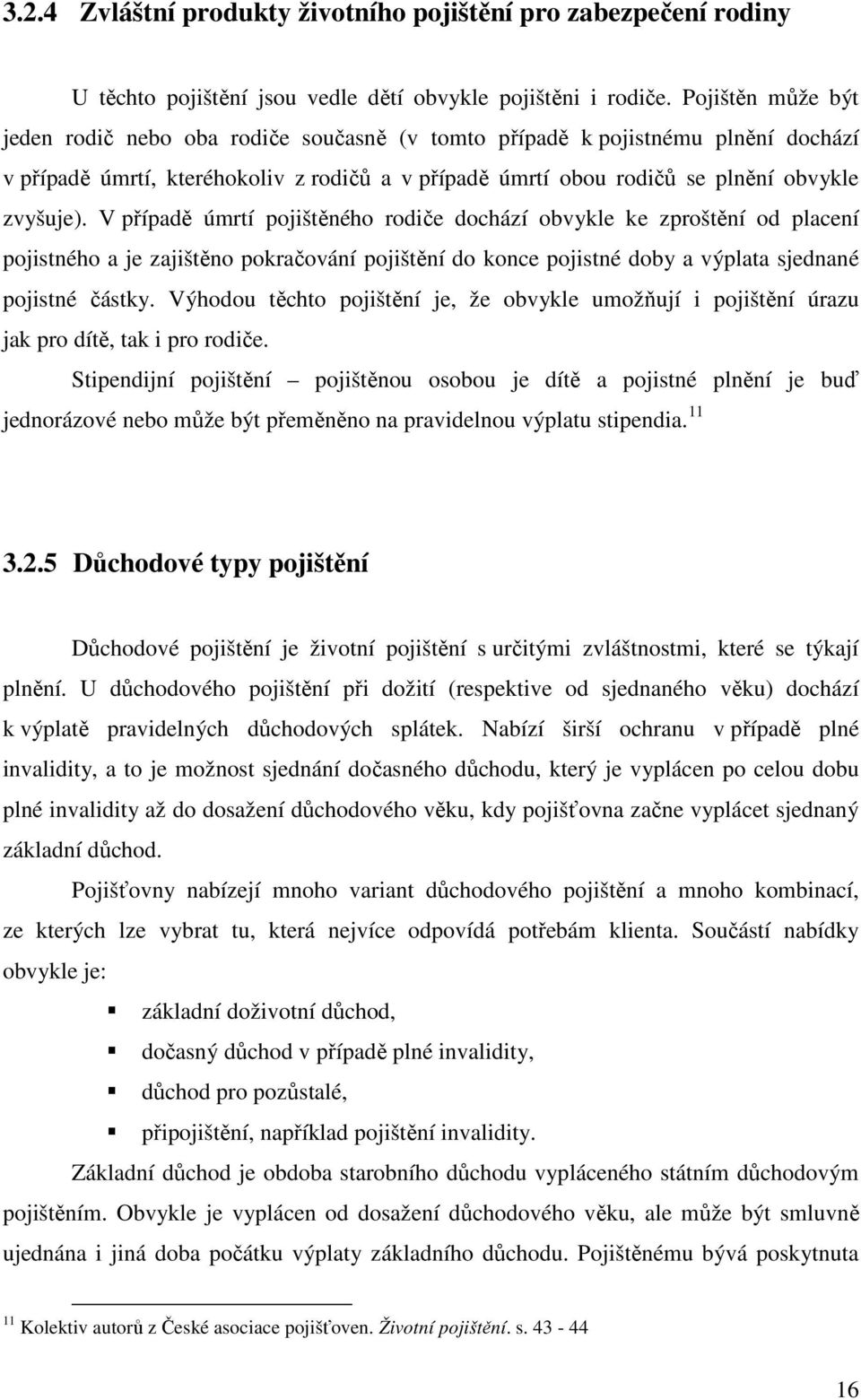 V případě úmrtí pojištěného rodiče dochází obvykle ke zproštění od placení pojistného a je zajištěno pokračování pojištění do konce pojistné doby a výplata sjednané pojistné částky.