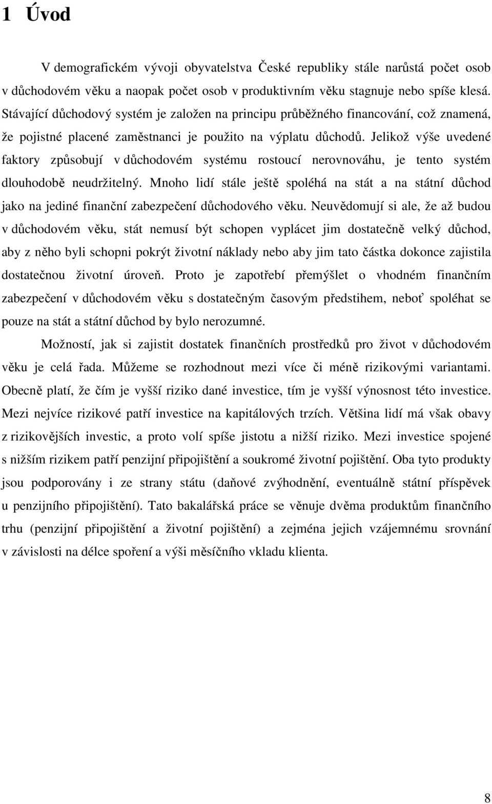 Jelikož výše uvedené faktory způsobují v důchodovém systému rostoucí nerovnováhu, je tento systém dlouhodobě neudržitelný.