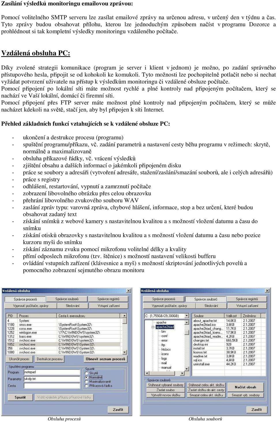 Vzdálená obsluha PC: Díky zvolené strategii komunikace (program je server i klient v jednom) je možno, po zadání správného přístupového hesla, připojit se od kohokoli ke komukoli.