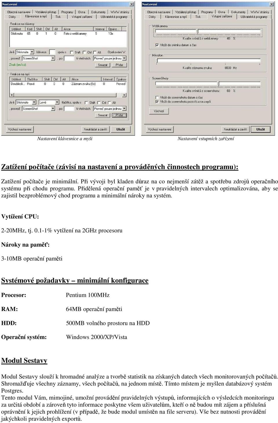 Přidělená operační paměť je v pravidelných intervalech optimalizována, aby se zajistil bezproblémový chod programu a minimální nároky na systém. Vytížení CPU: 2-20MHz, tj. 0.