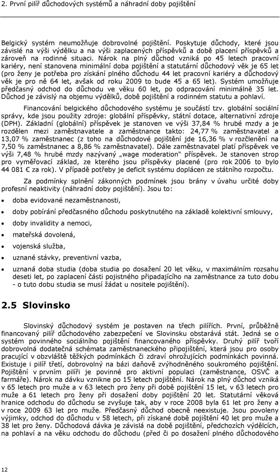 Nárok na plný důchod vzniká po 45 letech pracovní kariéry, není stanovena minimální doba pojištění a statutární důchodový věk je 65 let (pro ženy je potřeba pro získání plného důchodu 44 let pracovní