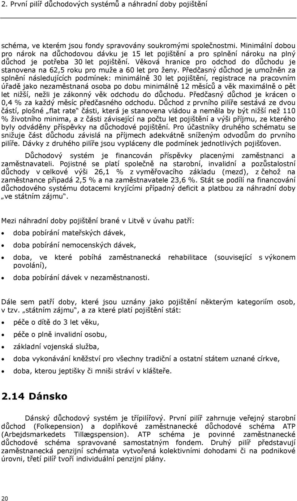 Věková hranice pro odchod do důchodu je stanovena na 62,5 roku pro muže a 60 let pro ženy.