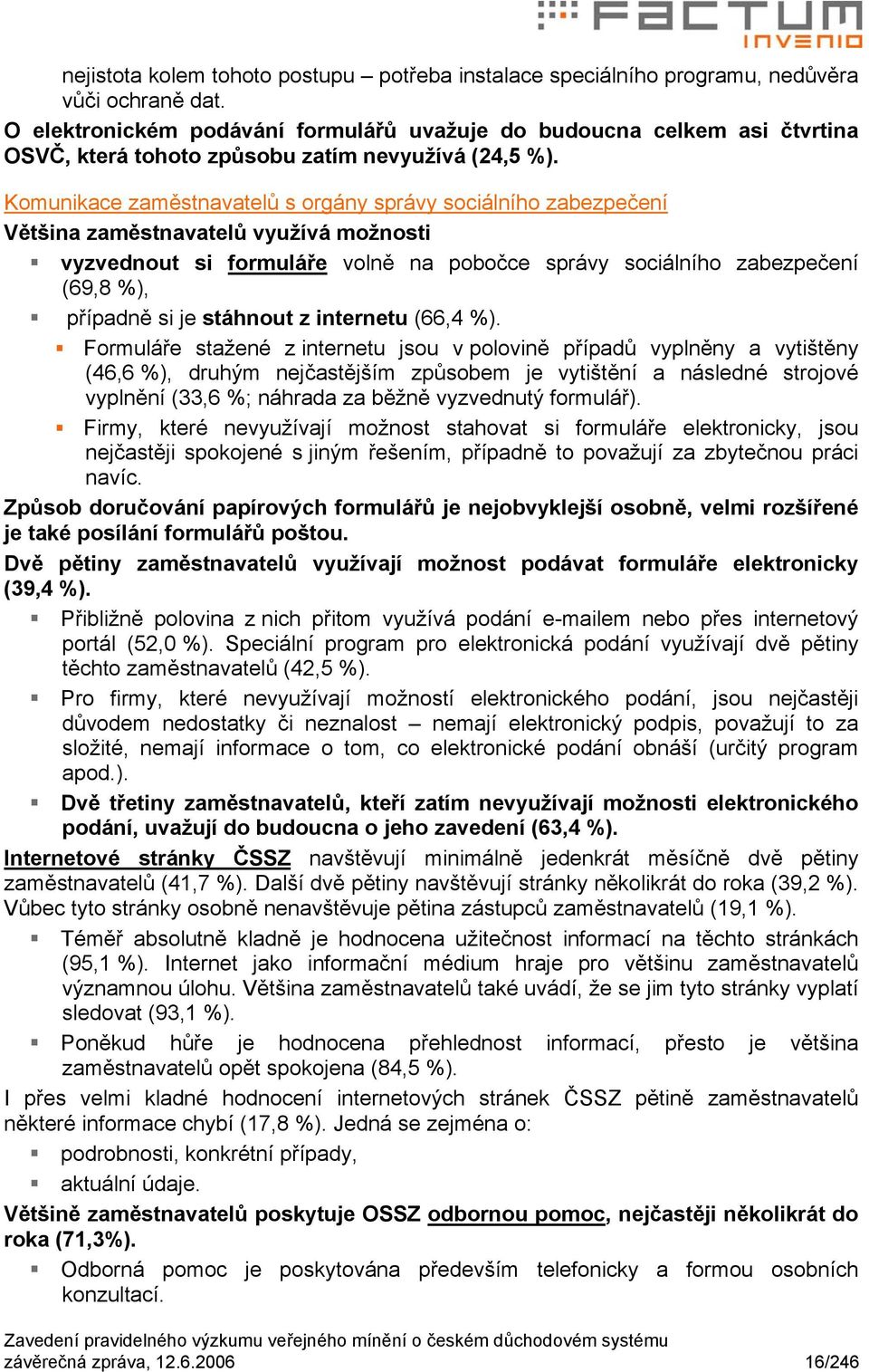 Komunikace zaměstnavatelů s orgány správy sociálního zabezpečení Většina zaměstnavatelů využívá možnosti vyzvednout si formuláře volně na pobočce správy sociálního zabezpečení (69,8 %), případně si