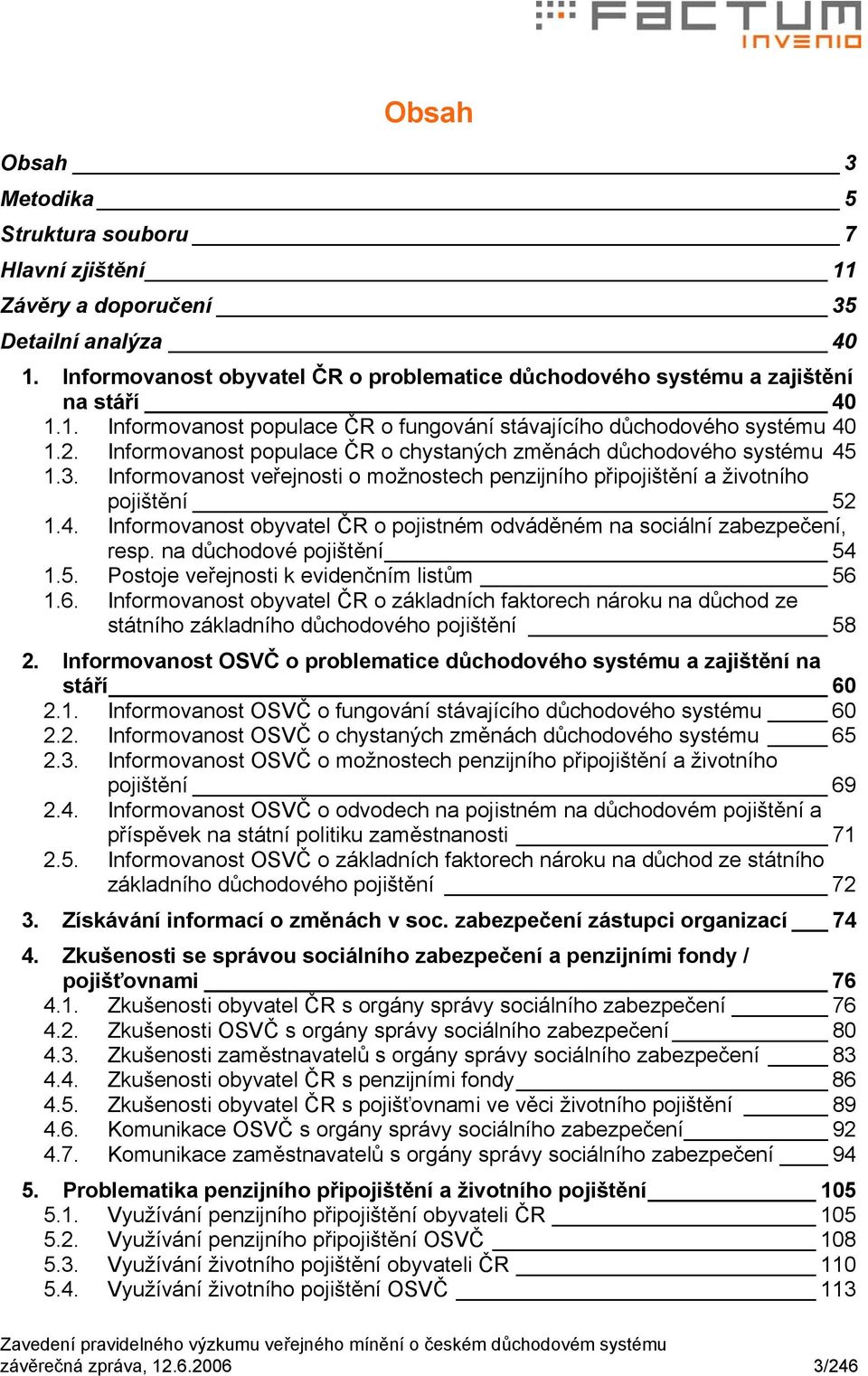 na důchodové pojištění 54 1.5. Postoje veřejnosti k evidenčním listům 56 1.6. Informovanost obyvatel ČR o základních faktorech nároku na důchod ze státního základního důchodového pojištění 58 2.