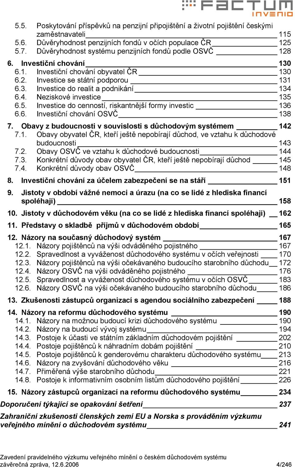 4. Neziskové investice 135 6.5. Investice do cenností, riskantnější formy investic 136 6.6. Investiční chování OSVČ 138 7. Obavy z budoucnosti v souvislosti s důchodovým systémem 142 7.1. Obavy obyvatel ČR, kteří ještě nepobírají důchod, ve vztahu k důchodové budoucnosti 143 7.