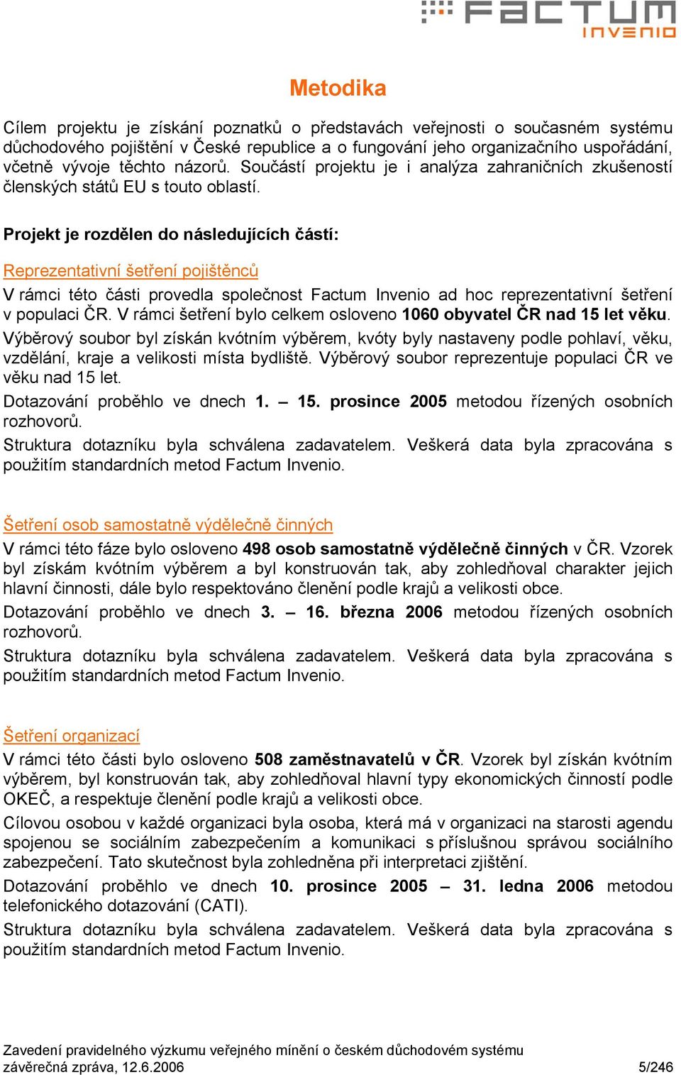 Projekt je rozdělen do následujících částí: Reprezentativní šetření pojištěnců V rámci této části provedla společnost Factum Invenio ad hoc reprezentativní šetření v populaci ČR.