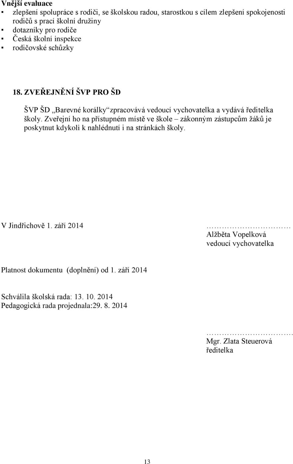 Zveřejní ho na přístupném místě ve škole zákonným zástupcům žáků je poskytnut kdykoli k nahlédnutí i na stránkách školy. V Jindřichově 1.