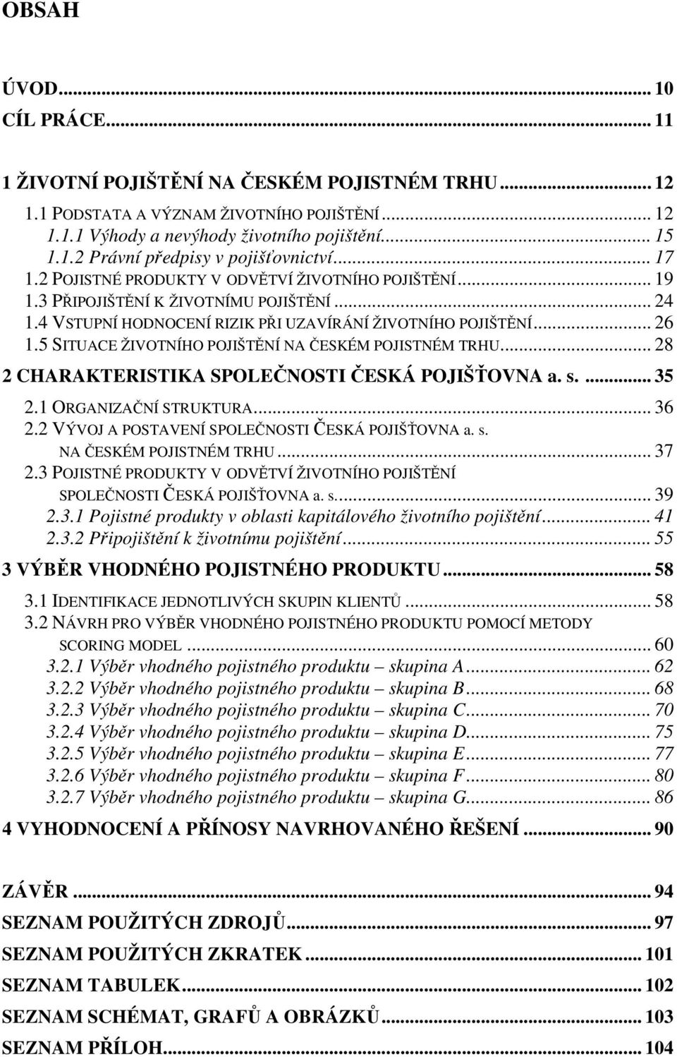 5 SITUACE ŽIVOTNÍHO POJIŠTĚNÍ NA ČESKÉM POJISTNÉM TRHU... 28 2 CHARAKTERISTIKA SPOLEČNOSTI ČESKÁ POJIŠŤOVNA a. s.... 35 2.1 ORGANIZAČNÍ STRUKTURA... 36 2.