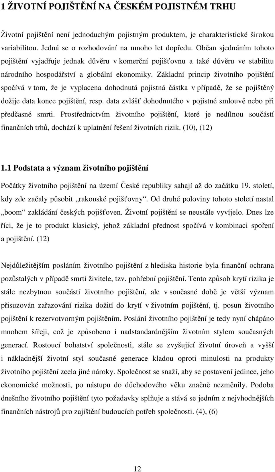 Základní princip životního pojištění spočívá v tom, že je vyplacena dohodnutá pojistná částka v případě, že se pojištěný dožije data konce pojištění, resp.