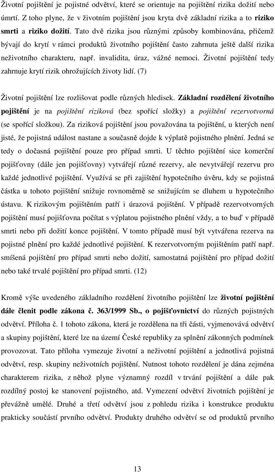 invalidita, úraz, vážné nemoci. Životní pojištění tedy zahrnuje krytí rizik ohrožujících životy lidí. (7) Životní pojištění lze rozlišovat podle různých hledisek.