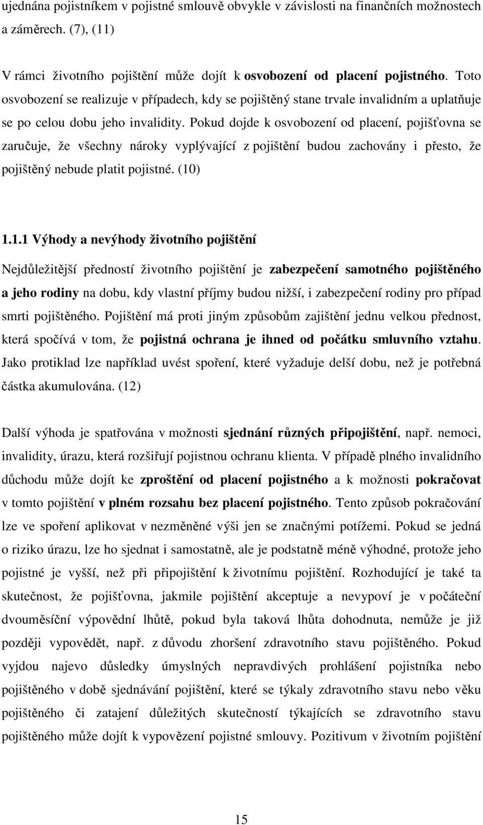 Pokud dojde k osvobození od placení, pojišťovna se zaručuje, že všechny nároky vyplývající z pojištění budou zachovány i přesto, že pojištěný nebude platit pojistné. (10