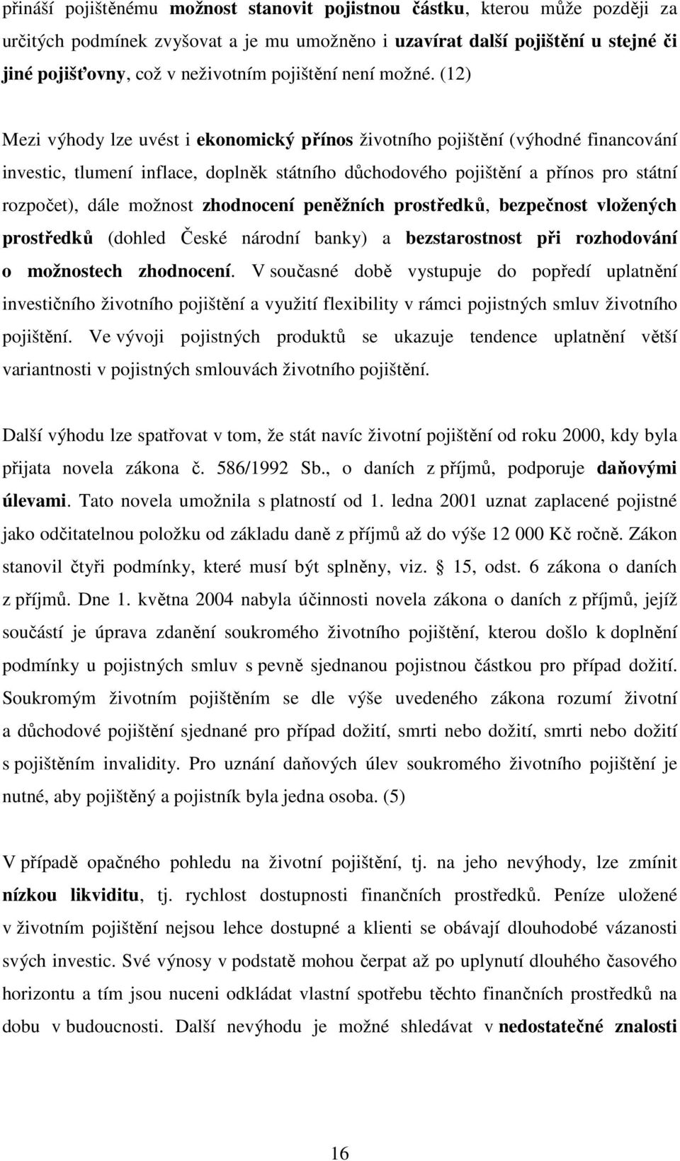 (12) Mezi výhody lze uvést i ekonomický přínos životního pojištění (výhodné financování investic, tlumení inflace, doplněk státního důchodového pojištění a přínos pro státní rozpočet), dále možnost