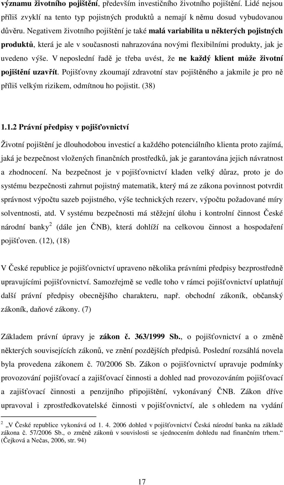 V neposlední řadě je třeba uvést, že ne každý klient může životní pojištění uzavřít. Pojišťovny zkoumají zdravotní stav pojištěného a jakmile je pro ně příliš velkým rizikem, odmítnou ho pojistit.