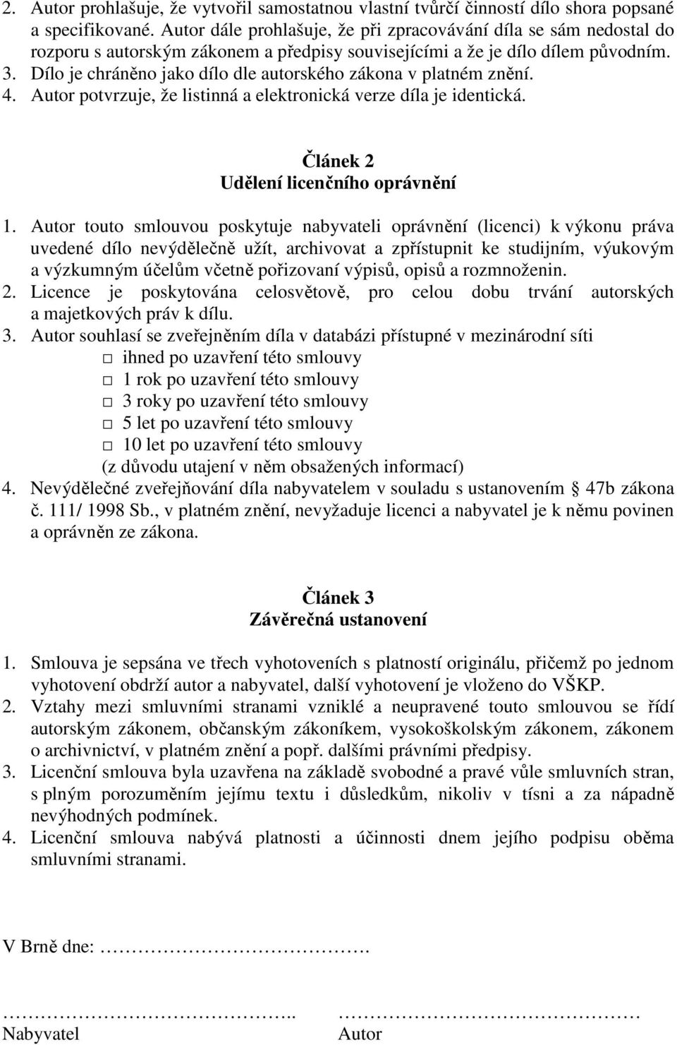 Dílo je chráněno jako dílo dle autorského zákona v platném znění. 4. Autor potvrzuje, že listinná a elektronická verze díla je identická. Článek 2 Udělení licenčního oprávnění 1.