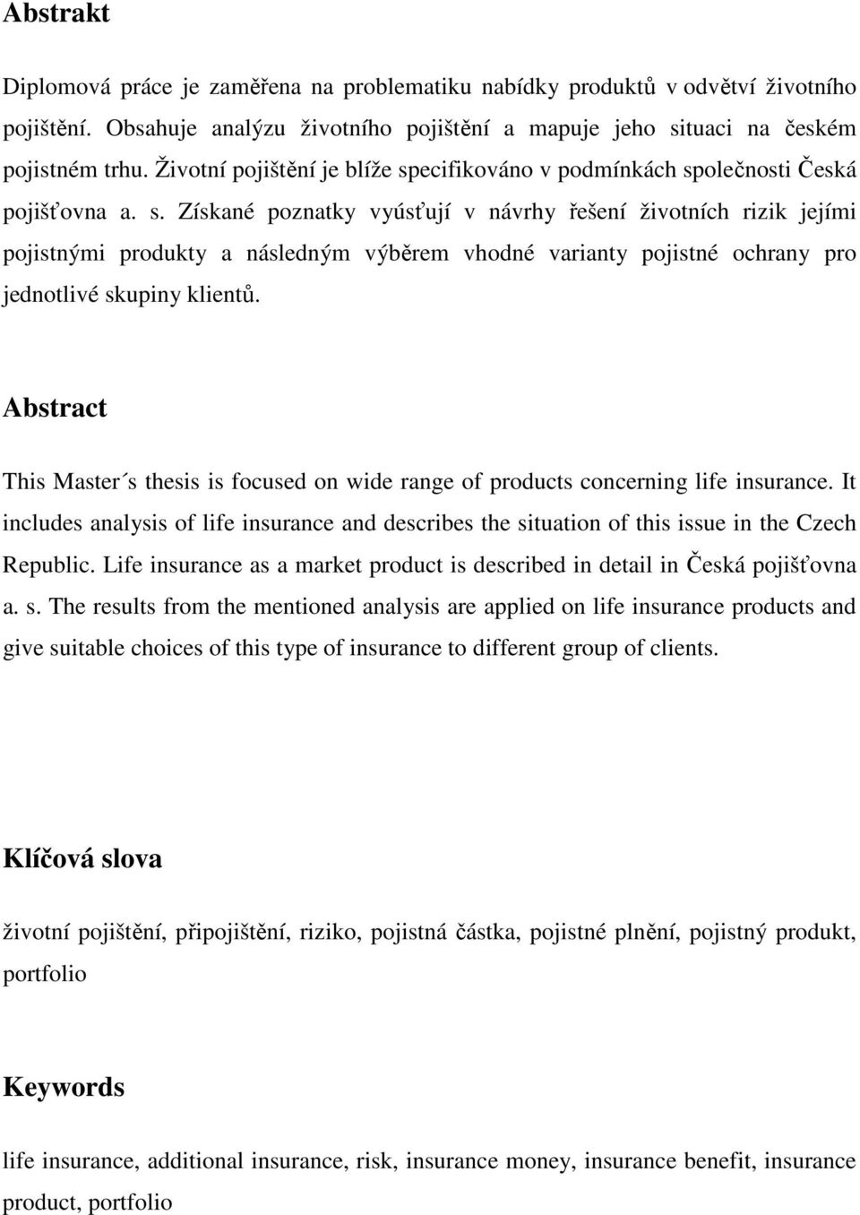 Abstract This Master s thesis is focused on wide range of products concerning life insurance. It includes analysis of life insurance and describes the situation of this issue in the Czech Republic.