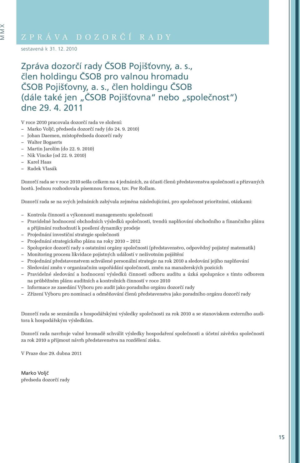 9. 2010) Karel Haas Radek Vlasák Dozorčí rada se v roce 2010 sešla celkem na 4 jednáních, za účasti členů představenstva společnosti a přizvaných hostů. Jednou rozhodovala písemnou formou, tzv.