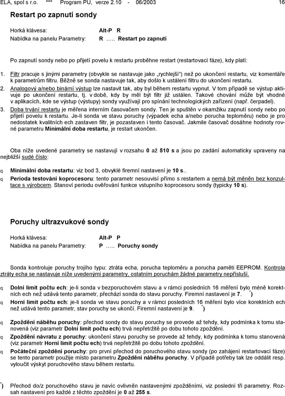 Filtr pracuje s jinými parametry (obvykle se nastavuje jako rychlejší ) než po ukončení restartu, viz komentáře k parametrům filtru.