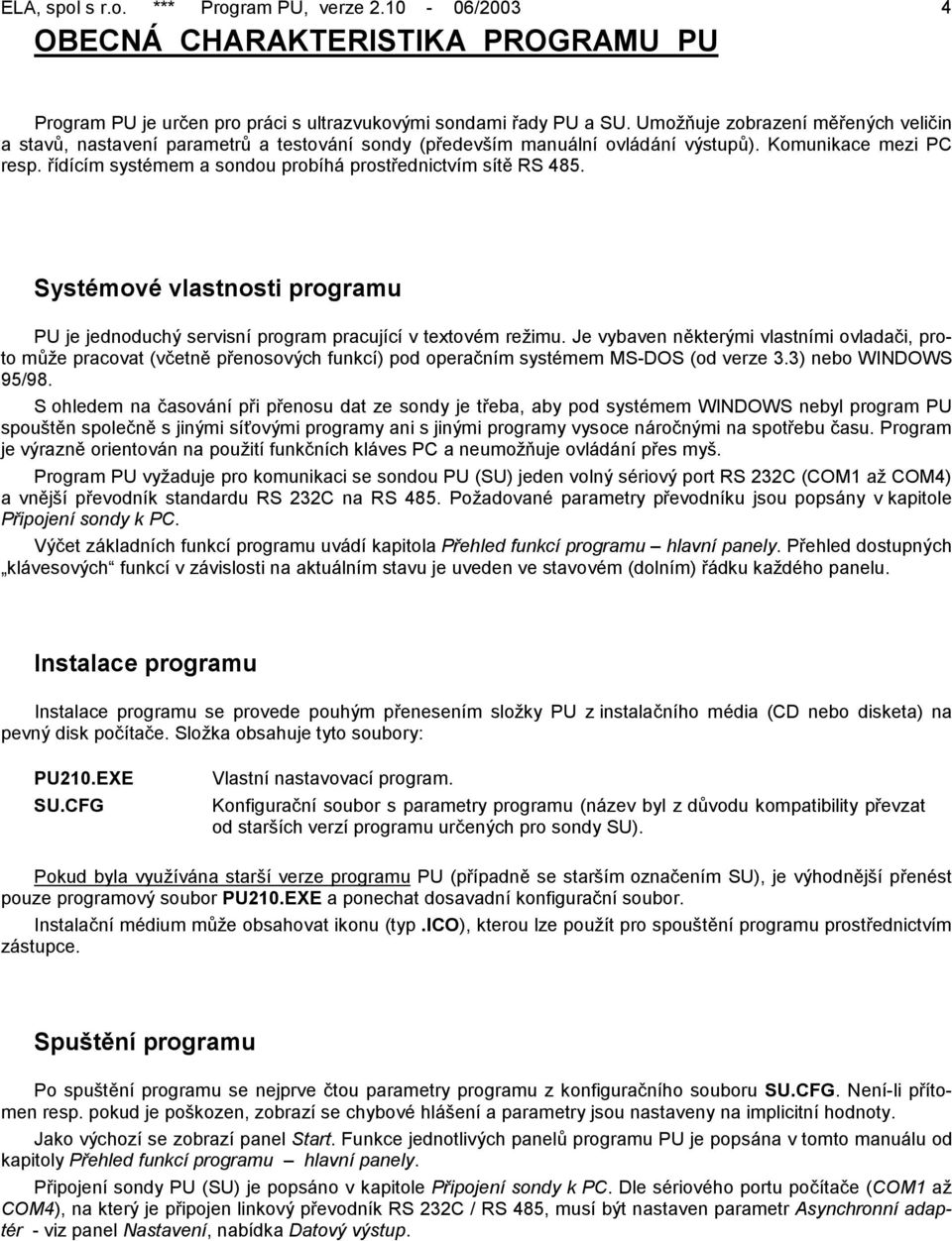 řídícím systémem a sondou probíhá prostřednictvím sítě RS 485. Systémové vlastnosti programu PU je jednoduchý servisní program pracující v textovém režimu.