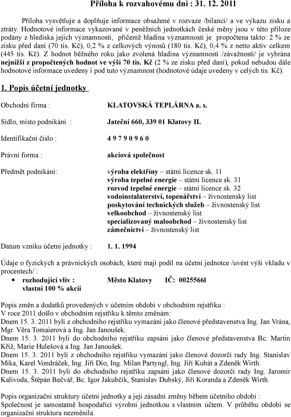 tis. Kč), 0,2 % z celkových výnosů (180 tis. Kč), 0,4 % z netto aktiv celkem (445 tis. Kč). Z hodnot běžného roku jako zvolená hladina významnosti /závažnosti/ je vybrána nejnižší z propočtených hodnot ve výši 70 tis.