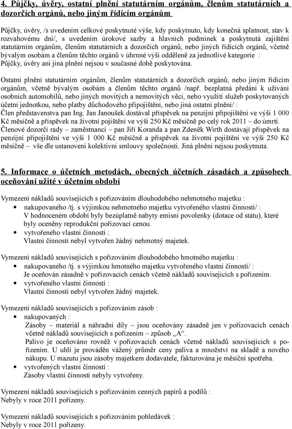 orgánů, včetně bývalým osobám a členům těchto orgánů v úhrnné výši odděleně za jednotlivé kategorie : Půjčky, úvěry ani jiná plnění nejsou v současné době poskytována.