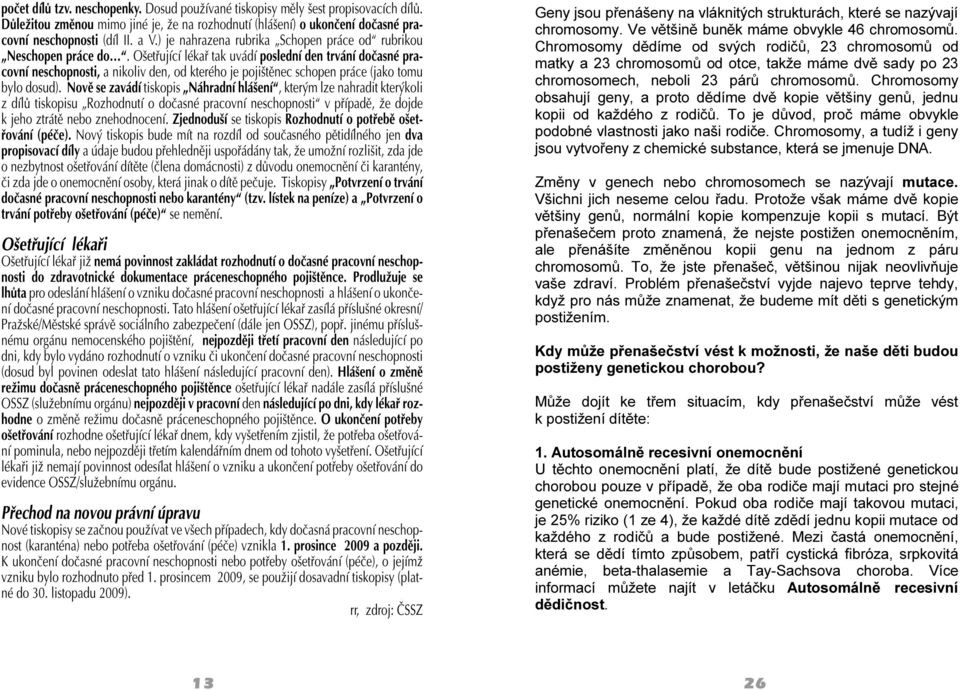 Ošetřující lékař tak uvádí poslední den trvání dočasné pracovní neschopnosti, a nikoliv den, od kterého je pojištěnec schopen práce (jako tomu bylo dosud).