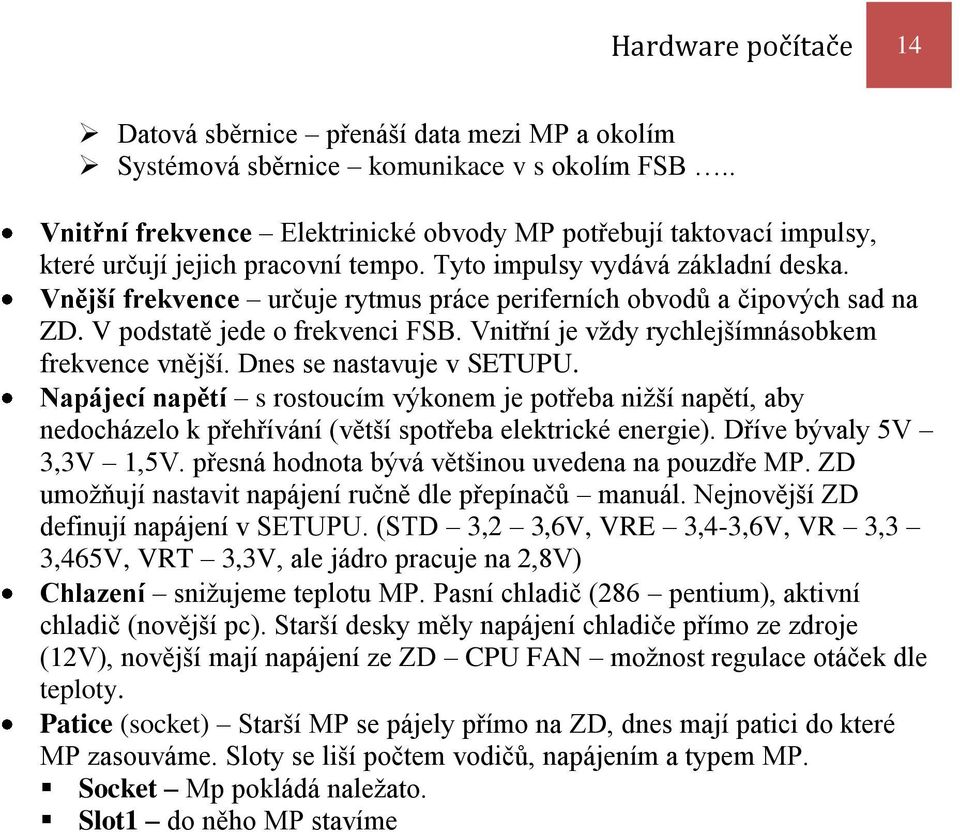 Vnější frekvence určuje rytmus práce periferních obvodů a čipových sad na ZD. V podstatě jede o frekvenci FSB. Vnitřní je vždy rychlejšímnásobkem frekvence vnější. Dnes se nastavuje v SETUPU.