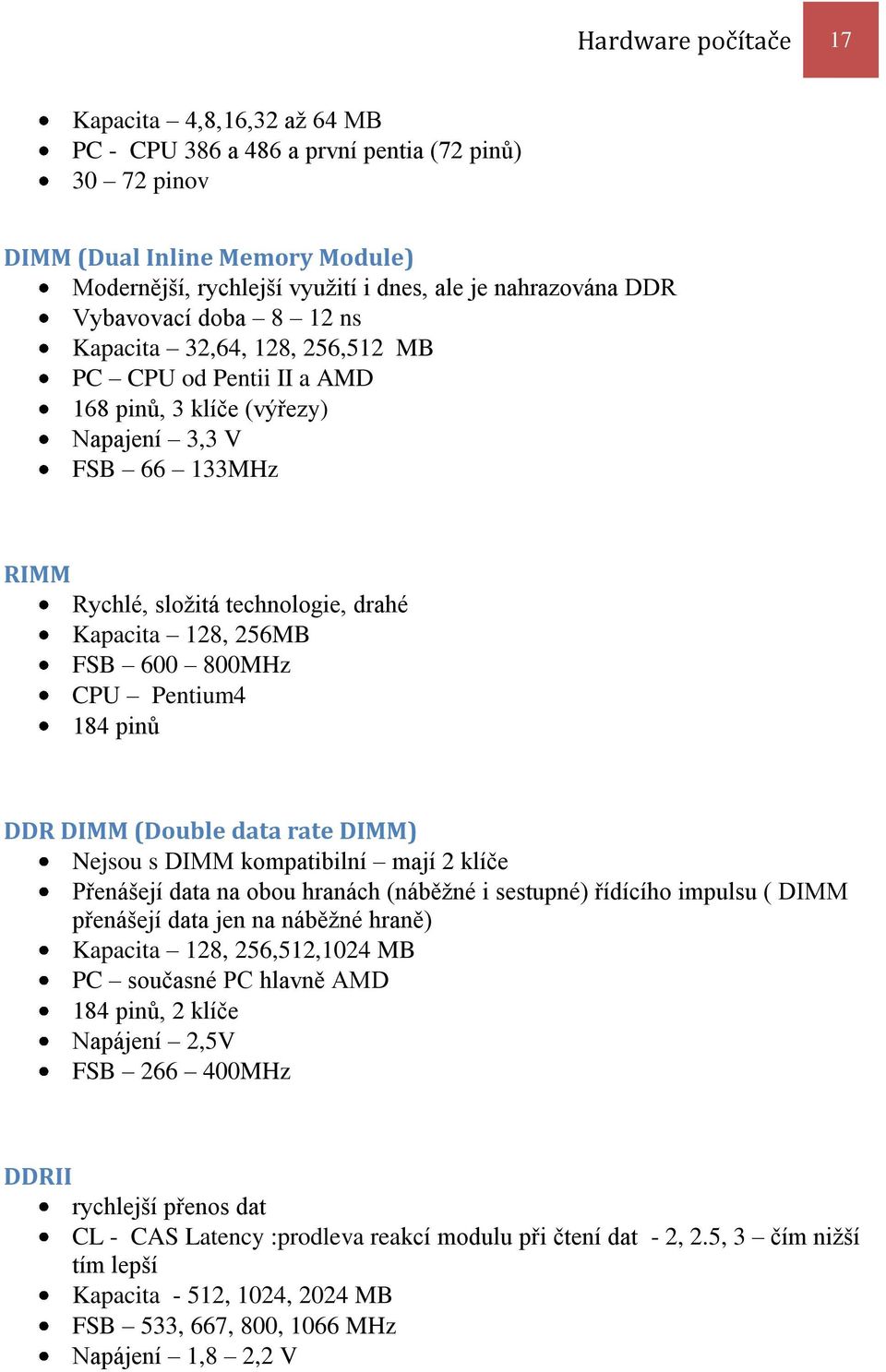 FSB 600 800MHz CPU Pentium4 184 pinů DDR DIMM (Double data rate DIMM) Nejsou s DIMM kompatibilní mají 2 klíče Přenášejí data na obou hranách (náběžné i sestupné) řídícího impulsu ( DIMM přenášejí