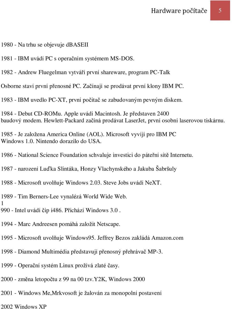 1983 - IBM uvedlo PC-XT, první počítač se zabudovaným pevným diskem. 1984 - Debut CD-ROMu. Apple uvádí Macintosh. Je představen 2400 baudový modem.