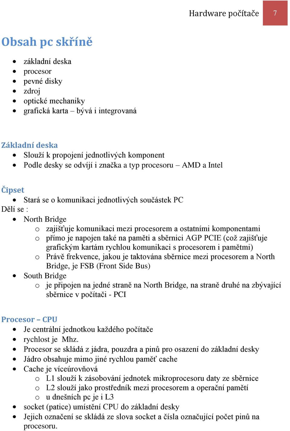 napojen také na paměti a sběrnici AGP PCIE (což zajišťuje grafickým kartám rychlou komunikaci s procesorem i pamětmi) o Právě frekvence, jakou je taktována sběrnice mezi procesorem a North Bridge, je