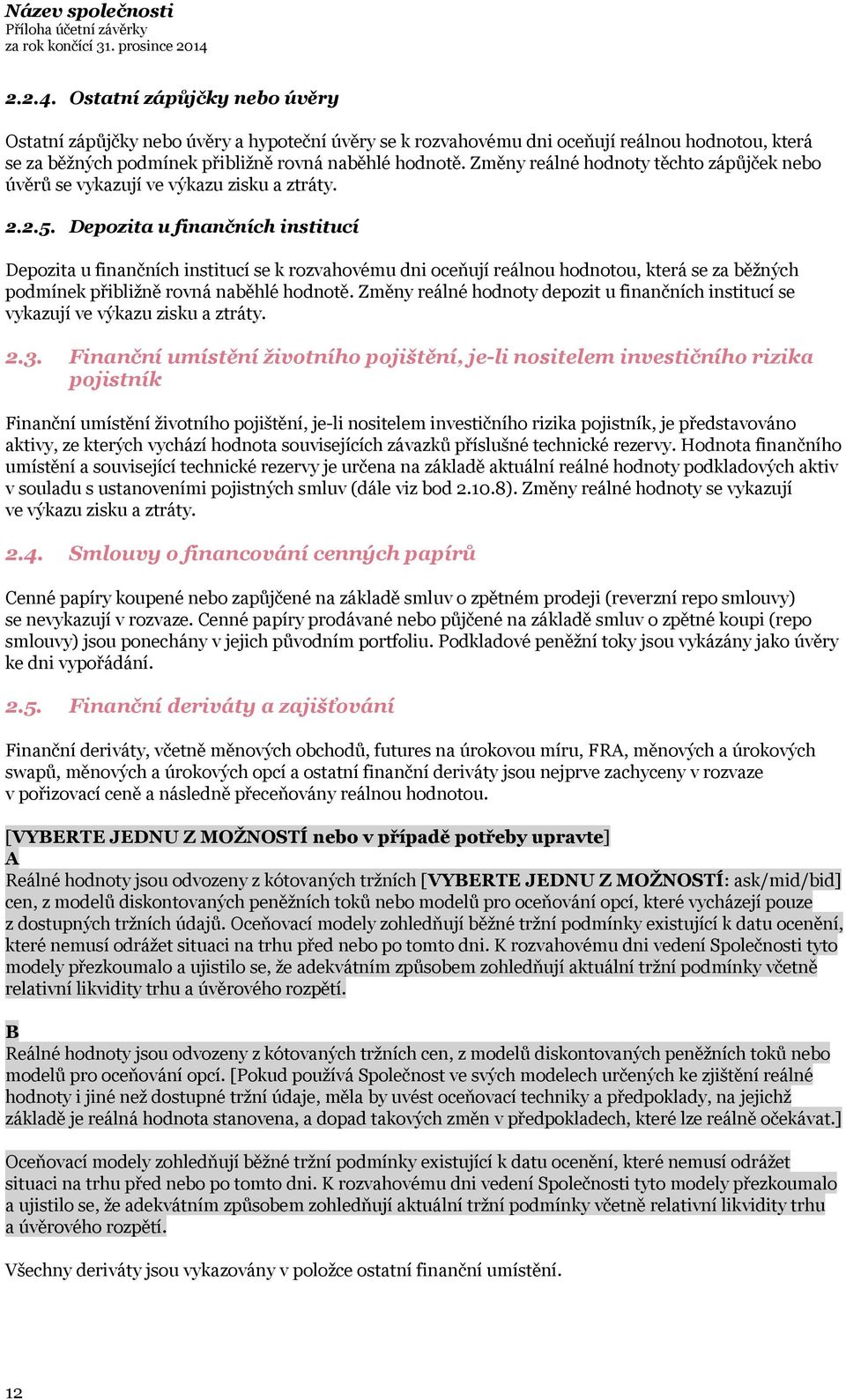 Depozita u finančních institucí Depozita u finančních institucí se k rozvahovému dni oceňují reálnou hodnotou, která se za běžných podmínek přibližně rovná naběhlé hodnotě.