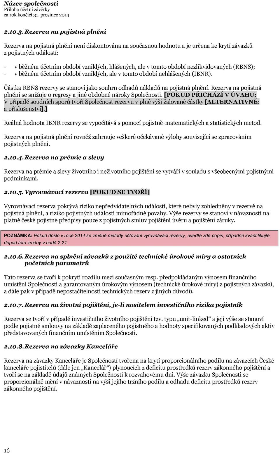 tomto období nezlikvidovaných (RBNS); - v běžném účetním období vzniklých, ale v tomto období nehlášených (IBNR). Částka RBNS rezervy se stanoví jako souhrn odhadů nákladů na pojistná plnění.