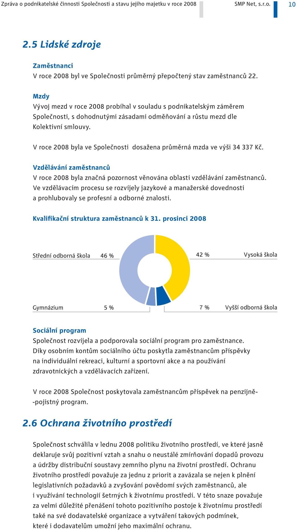 V roce 2008 byla ve Společnosti dosažena průměrná mzda ve výši 34 337 Kč. Vzdělávání zaměstnanců V roce 2008 byla značná pozornost věnována oblasti vzdělávání zaměstnanců.