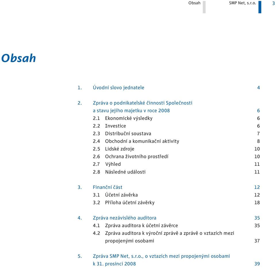 7 Výhled 2.8 Následné události 3. Finanční část 2 3. Účetní závěrka 2 3.2 Příloha účetní závěrky 8 4. Zpráva nezávislého auditora 35 4.