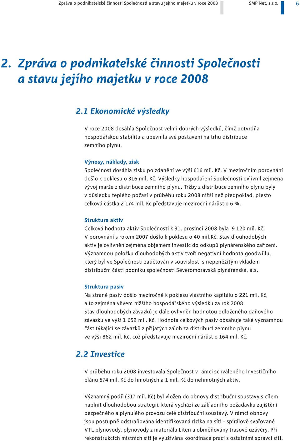 Výnosy, náklady, zisk Společnost dosáhla zisku po zdanění ve výši 66 mil. Kč. V meziročním porovnání došlo k poklesu o 36 mil. Kč. Výsledky hospodaření Společnosti ovlivnil zejména vývoj marže z distribuce zemního plynu.