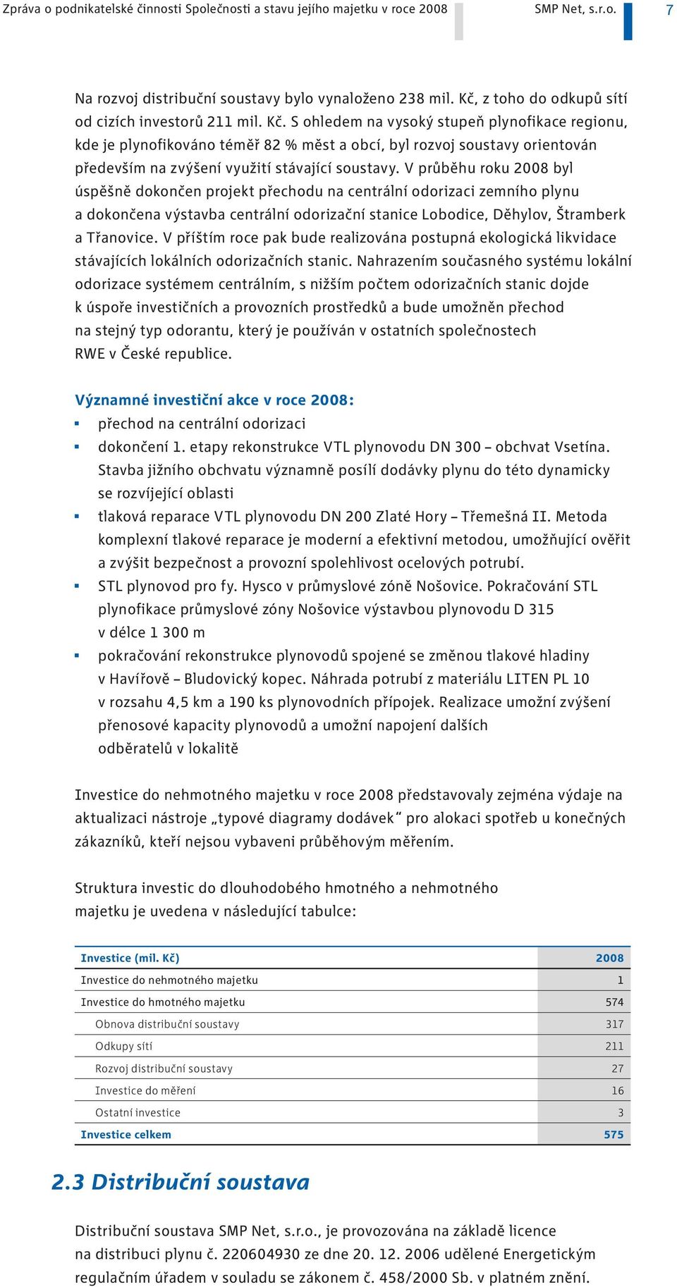 S ohledem na vysoký stupeň plynofikace regionu, kde je plynofikováno téměř 82 % měst a obcí, byl rozvoj soustavy orientován především na zvýšení využití stávající soustavy.