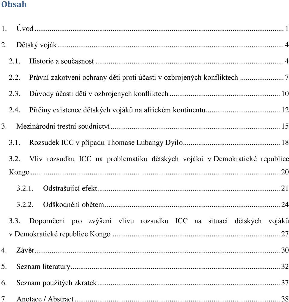 .. 18 3.2. Vliv rozsudku ICC na problematiku dětských vojáků v Demokratické republice Kongo... 20 3.2.1. Odstrašující efekt... 21 3.2.2. Odškodnění obětem... 24 3.3. Doporučení pro zvýšení vlivu rozsudku ICC na situaci dětských vojáků v Demokratické republice Kongo.