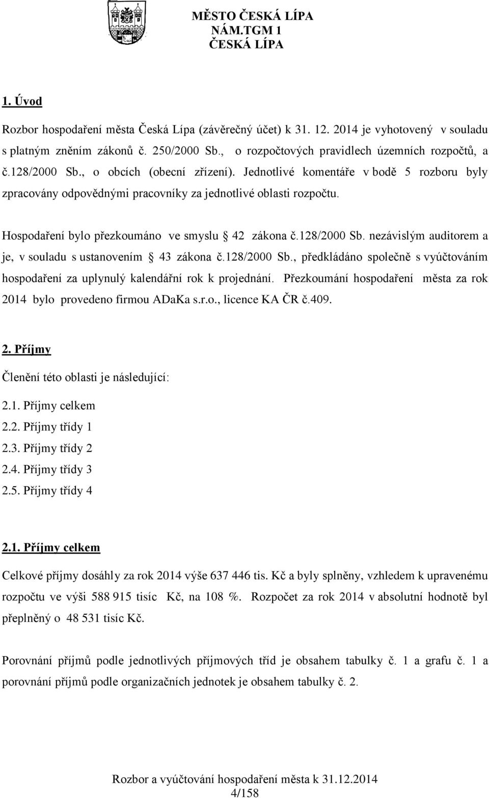 Hospodaření bylo přezkoumáno ve smyslu 42 zákona č.128/2000 Sb. nezávislým auditorem a je, v souladu s ustanovením 43 zákona č.128/2000 Sb., předkládáno společně s vyúčtováním hospodaření za uplynulý kalendářní rok k projednání.