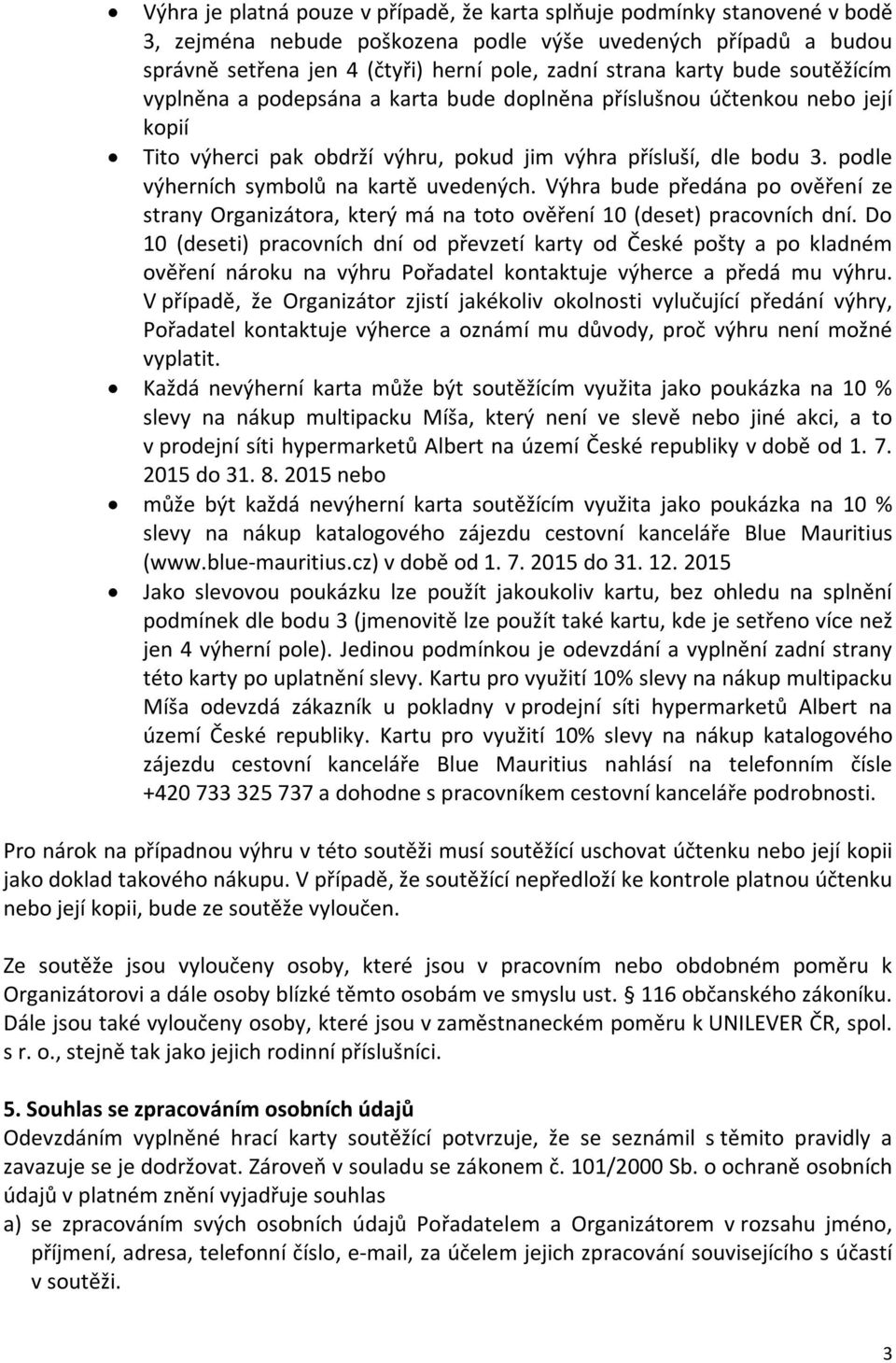 podle výherních symbolů na kartě uvedených. Výhra bude předána po ověření ze strany Organizátora, který má na toto ověření 10 (deset) pracovních dní.